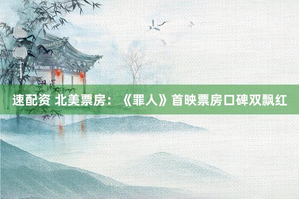 速配资 北美票房：《罪人》首映票房口碑双飘红