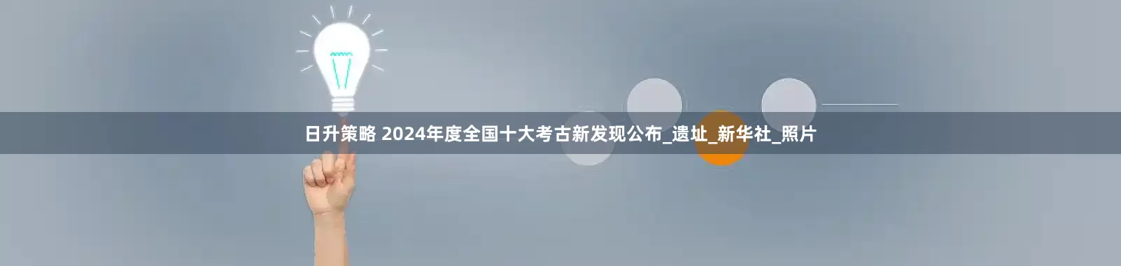 日升策略 2024年度全国十大考古新发现公布_遗址_新华社_照片