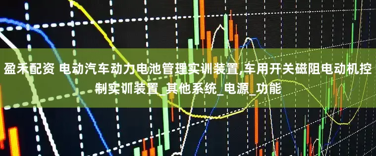 盈禾配资 电动汽车动力电池管理实训装置,车用开关磁阻电动机控制实训装置_其他系统_电源_功能