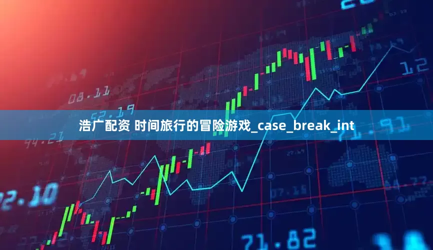 浩广配资 时间旅行的冒险游戏_case_break_int
