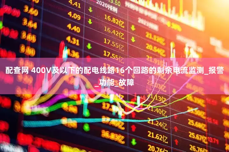 配查网 400V及以下的配电线路16个回路的剩余电流监测_报警_功能_故障