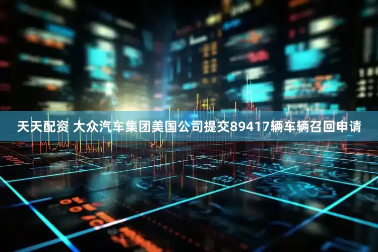 天天配资 大众汽车集团美国公司提交89417辆车辆召回申请