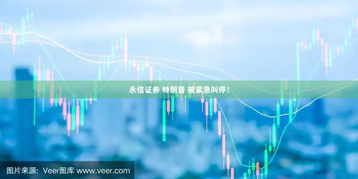 永信证券 特朗普 被紧急叫停！