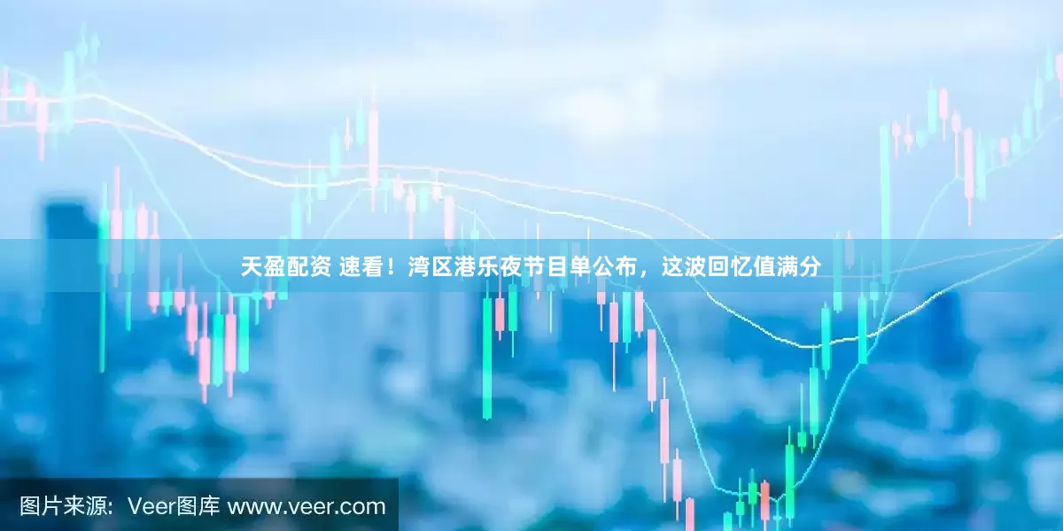 天盈配资 速看！湾区港乐夜节目单公布，这波回忆值满分