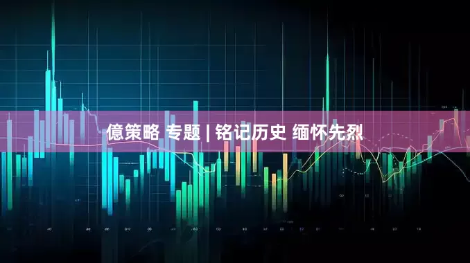 億策略 专题 | 铭记历史 缅怀先烈