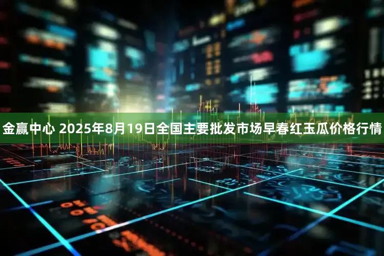 金赢中心 2025年8月19日全国主要批发市场早春红玉瓜价格行情