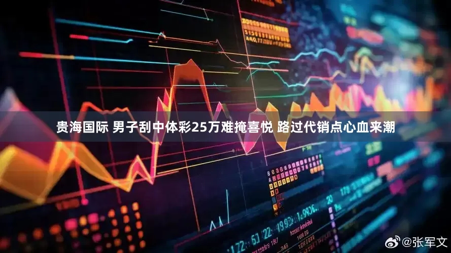 贵海国际 男子刮中体彩25万难掩喜悦 路过代销点心血来潮
