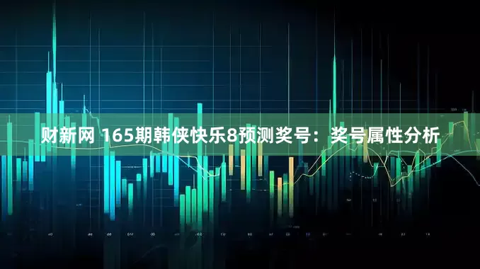 财新网 165期韩侠快乐8预测奖号：奖号属性分析